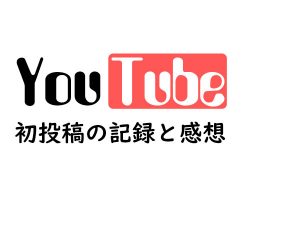 YouTube初投稿から2週間後の記録と感想