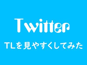 Twitterのタイムラインを見やすくしてみた